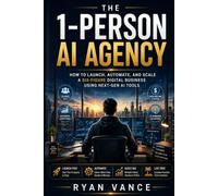 THE 1-PERSON AI AGENCY: How to Launch, Automate, and Scale a Six-Figure Digital Business Using Next-Gen AI Tools