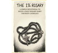 The 1% Rosary: A Simple Devotional to Build a Daily Rosary Habit for Busy Catholics (The 1% Catholic Devotionals)