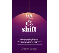 The 1% Shift: Unlock the Power of Smal Daily Improvements to Transform Your Habits, Mindset, and Life for Good