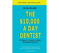 The $10,000 a Day Dentist: 50 Ways to Create a Highly Successful Practice