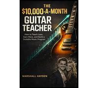 The $10,000-a-Month Guitar Teacher: How to Teach Less, Earn More, and Build a Scalable Music Program