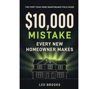 The $10,000 Mistake Every New Homeowner Makes: The First-Year Home Maintenance Field Guide: What to Check, When to Call a Pro, and How to Catch Small Problems Before They Cost You Thousands