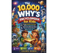 The 10,000 Why’s Encyclopedia for Kids: Simple Answers, Fun Facts, and Easy Explanations to Help Curious Kids Learn About Science, Animals, Space, and Everyday Life