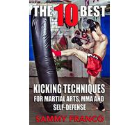The 10 Best Kicking Techniques: For Martial Arts, MMA and Self-Defense: Volume 7 (The 10 Best Series)