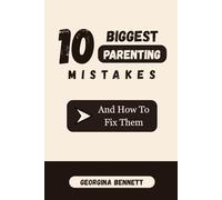 THE 10 BIGGEST PARENTING MISTAKES (AND HOW TO FIX THEM)