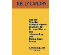 The 10-Chapter Novella Hero’s Journey: 12 Proven Steps and Introducing the Three Beat Scene: A Revolutionary New Approach to Novella Writing