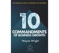 The 10 Commandments of Business Growth: The Timeless Guide to Growing any Business