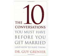 The 10 Conversations You Must Have Before You Get Married: (And How to Have Them)