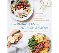 The 10-Day Plan to Nourish & Glow: Lose weight, feel great, and transform your relationship with food
