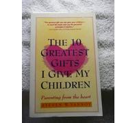The 10 Greatest Gifts I Give My Children: Parenting from the Heart