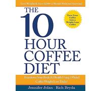 The 10-Hour Coffee Diet: Transform Your Body & Health Using 3 Weird Coffee Weight Loss Tricks!