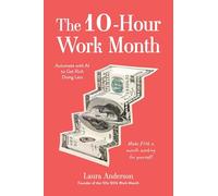 The 10-Hour Work Month: Automate with AI to Get Rich Doing Less