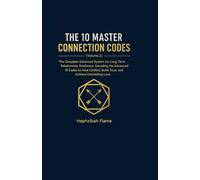 THE 10 MASTER CONNECTION CODES: The Complete Advanced System for Long-Term Relationship Resilience: Decoding the Advanced 10 Codes to Heal Conflict, ... (The 10 Connection Codes Relationship System)