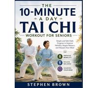 The 10-Minute-a-Day Tai Chi Workout for Seniors: Simple and Safe Daily Program to Improve Mobility, Regain Balance, and Sharpen Your Mind