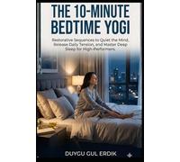 THE 10-MINUTE BEDTIME YOGI: Restorative Sequences to Quiet the Mind, Release Daily Tension, and Master Deep Sleep for High-Performers. (THE 10-MINUTE FLUIDITY SERIES)