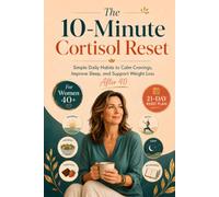 The 10-Minute Cortisol Reset: Simple Daily Habits to Calm Cravings, Improve Sleep, and Support Weight Loss After 40
