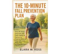 The 10-Minute Fall Prevention Plan: Easy At-Home Exercises and Daily Habits for Seniors to Improve Balance, Stay Safe, and Keep Your Independence