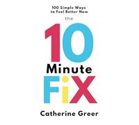 The 10 Minute Fix: 100 simple ways to feel better now