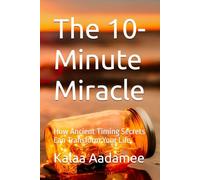 The 10-Minute Miracle: How Ancient Timing Secrets Can Transform Your Life.