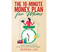The 10-Minute Money Plan for moms: Smart, Simple Investing for Busy Moms Who Dream Bigger
