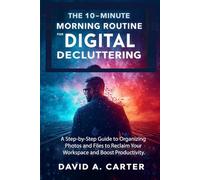 The 10-Minute Morning Routine for Digital Decluttering: A Step-by-Step Guide to Organizing Photos and Files to Reclaim Your Workspace and Boost Productivity.: 7 (The Smart User Blueprint Series)