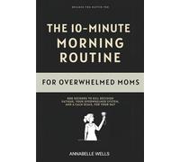 The 10-Minute Morning Routine for Overwhelmed Moms: 600 Seconds to Kill Decision Fatigue, Regulate Your Nervous System, And Reclaim Your Day