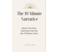 The 10-Minute Narrative: Master Your Story. Transform Your Life. Just 10 Minutes a Day.
