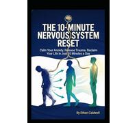 THE 10-MINUTE NERVOUS SYSTEM RESET: A Science-Backed Manual to Calm Anxiety, Release Trauma, and Reclaim Your Life in Just 10 Minutes a Day (The Nervous System Rewire Series)