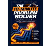 The 10-Minute Problem Solver: A Simple Step-by-Step System for Making Better Decisions, Solving Everyday Problems, and Getting Unstuck