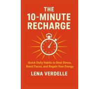 The 10-Minute Recharge: Quick Daily Habits to Beat Stress, Boost Focus, and Regain Your Energy