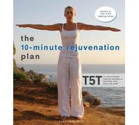 The 10-minute Rejuvenation Plan: T5t: the Revolutionary Exercise Program That Restores Your Body And Mind