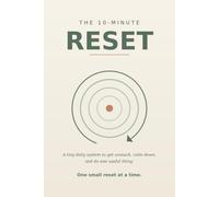 The 10 - Minute Reset: A tiny daily system to get unstuck, calm down, and do one useful thing.