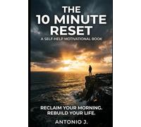 The 10 Minute Reset: Reclaim Your First 10 Minutes And Reclaim Your Life