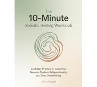 The 10-Minute Somatic Healing Workbook: A 28-Day Practice to Calm Your Nervous System, Relieve Anxiety, and Stop Overthinking