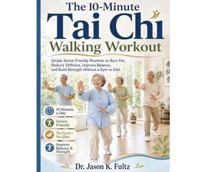 The 10-Minute Tai Chi Walking Workout: Simple Senior-Friendly Routines to Burn Fat, Reduce Stiffness, Improve Balance, and Build Strength Without a Gym or Diet