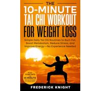 The 10-Minute Tai Chi Workout for Weight Loss: Simple Daily Tai Chi Routines to Burn Fat, Boost Metabolism, Reduce Stress, and Improve Energy-No Experience Needed
