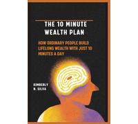 THE 10 MINUTE WEALTH PLAN: How Ordinary People Build Lifelong Wealth with Just 10 Minutes a Day
