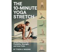 THE 10-MINUTE YOGA STRETCH: Simple Routines for Flexibility, Strength, and Inner Calm.