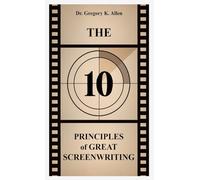The 10 Principles of Great Screenwriting: How to Make An Average Script Extraordinary