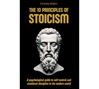 The 10 Principles of Stoicism: A psychological guide to self-control and emotional discipline in the modern world