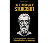 The 10 Principles of Stoicism: A psychological guide to self-control and emotional discipline in the modern world