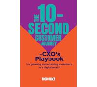 The 10-Second Customer Journey: The CXO's playbook for growing and retaining customers in a digital world