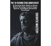 The 10-Second Stoic Anger Reset: A Practical Stoic Guide to Pause Before Reacting, Control Angry Speech, and Regain Emotional Command (Stoic Anger Management)