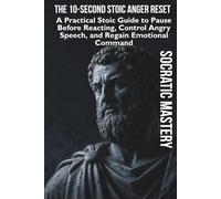 The 10-Second Stoic Anger Reset: A Practical Stoic Guide to Pause Before Reacting, Control Angry Speech, and Regain Emotional Command (Stoic Anger Management)