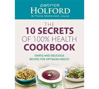 The 10 Secrets Of 100% Health Cookbook: Simple and delicious recipes for optimum health