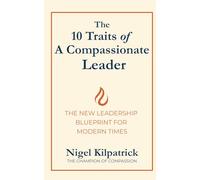 The 10 Traits of a Compassionate Leader: THE NEW LEADERSHIP BLUEPRINT FOR MODERN TIMES