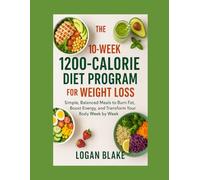The 10-Week 1200-Calorie Diet Program for Weight Loss: Simple, Balanced Meals to Burn Fat, Boost Energy, and Transform Your Body Week by Week