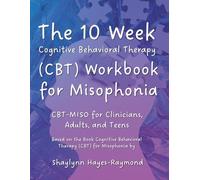 The 10 Week Cognitive Behavioral Therapy (CBT) Workbook for Misophonia: CBT-MISO for Clinicians, Adults, and Teens