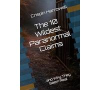 The 10 Wildest Paranormal Claims and Why They Seem Real (The 10 Wildest Explainers)