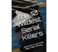 The 10 Wildest Serial Killers And Why True Crime Gets Them Wrong (The 10 Wildest Explainers)